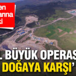 asil-buyuk-operasyon-dogaya-karsi-maden-ruhsatlarina-tepki-keTl3F28